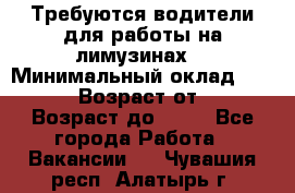 Требуются водители для работы на лимузинах. › Минимальный оклад ­ 40 000 › Возраст от ­ 28 › Возраст до ­ 50 - Все города Работа » Вакансии   . Чувашия респ.,Алатырь г.